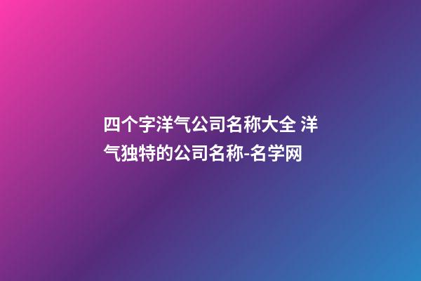 四个字洋气公司名称大全 洋气独特的公司名称-名学网